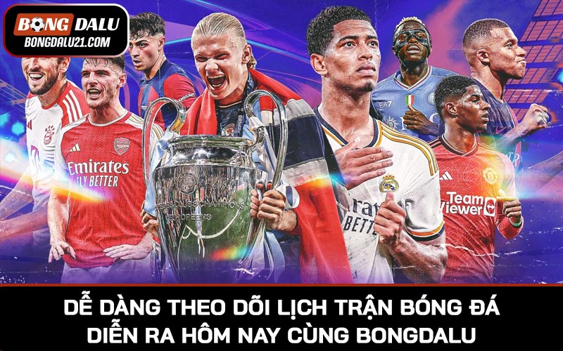Dễ dàng theo dõi lịch trận bóng đá diễn ra hôm nay cùng BONGDALU